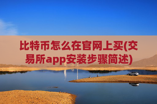 比特币怎么在官网上买(交易所app安装步骤简述)