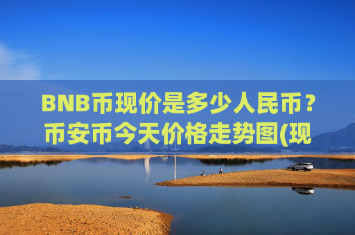 BNB币现价是多少人民币？币安币今天价格走势图(现价5320.51元)