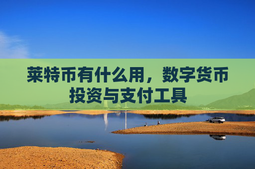 莱特币有什么用，数字货币投资与支付工具