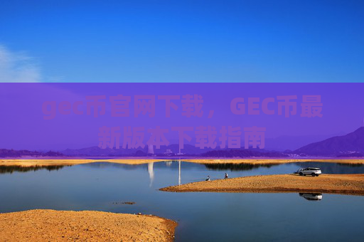 gec币官网下载,GEC币最新版本下载指南