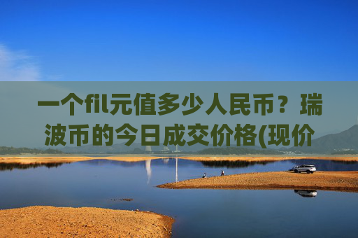 一个fil元值多少人民币?瑞波币的今日成交价格(现价17.4978元)
