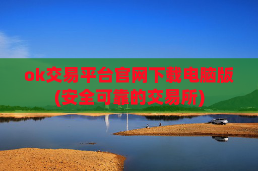 ok交易平台官网下载电脑版(安全可靠的交易所)