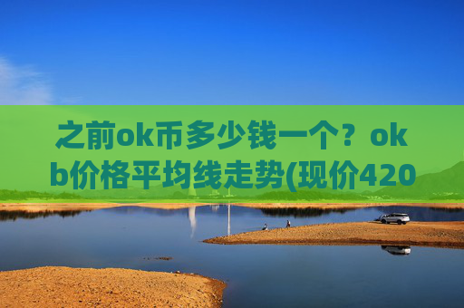 之前ok币多少钱一个?okb价格平均线走势(现价420.895元)
