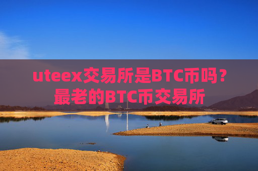 uteex交易所是BTC币吗?最老的BTC币交易所