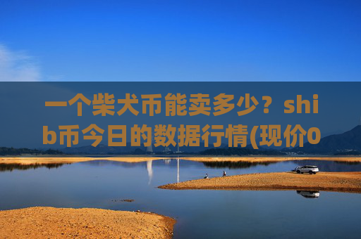 一个柴犬币能卖多少?shib币今日的数据行情(现价0.00022767元)