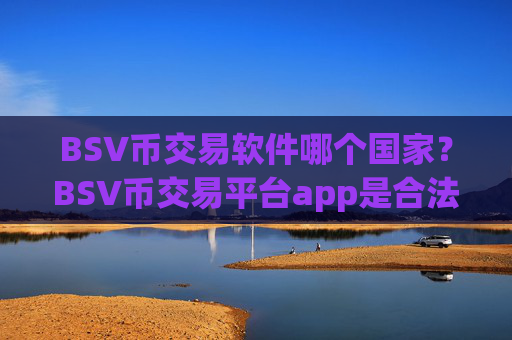 BSV币交易软件哪个国家？BSV币交易平台app是合法的吗