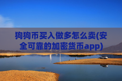 狗狗币买入做多怎么卖(安全可靠的加密货币app)