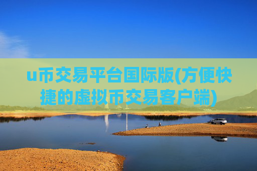 u币交易平台国际版(方便快捷的虚拟币交易客户端)