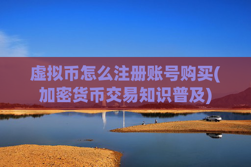 虚拟币怎么注册账号购买(加密货币交易知识普及)