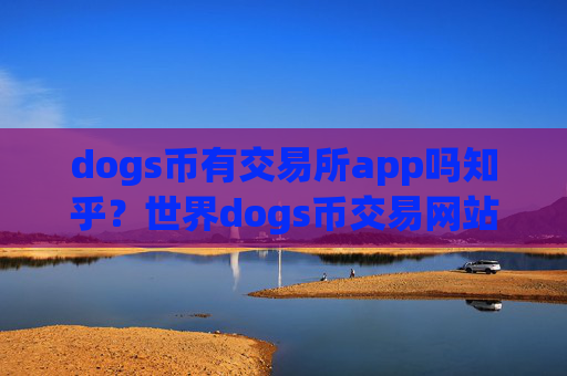 dogs币有交易所app吗知乎?世界dogs币交易网站排名榜
