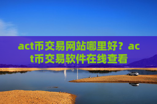 act币交易网站哪里好?act币交易软件在线查看