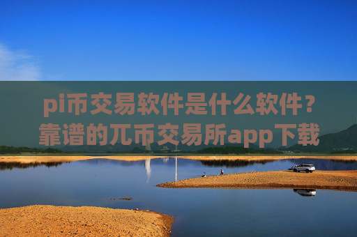 pi币交易软件是什么软件?靠谱的兀币交易所app下载app