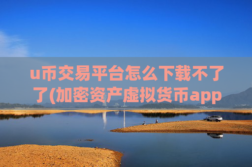 u币交易平台怎么下载不了了(加密资产虚拟货币app便捷交易)