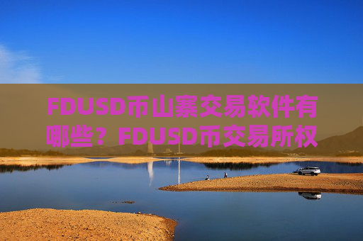 FDUSD币山寨交易软件有哪些?FDUSD币交易所权威排行榜