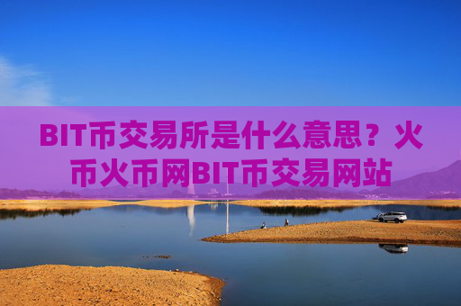 BIT币交易所是什么意思?火币火币网BIT币交易网站