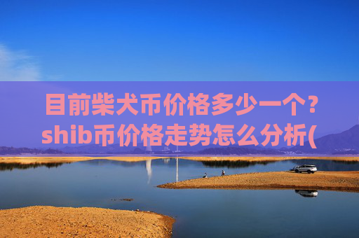 目前柴犬币价格多少一个?shib币价格走势怎么分析(现价0.00022914元)