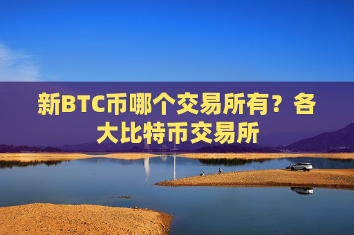 新BTC币哪个交易所有?各大比特币交易所