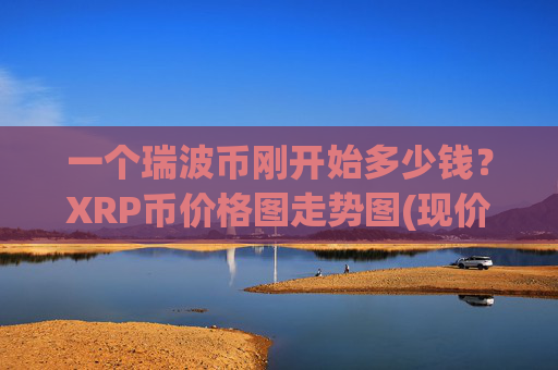 一个瑞波币刚开始多少钱?XRP币价格图走势图(现价17.6111元)
