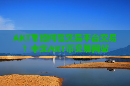 AKT币如何在交易平台交易?中文AKT币交易网站