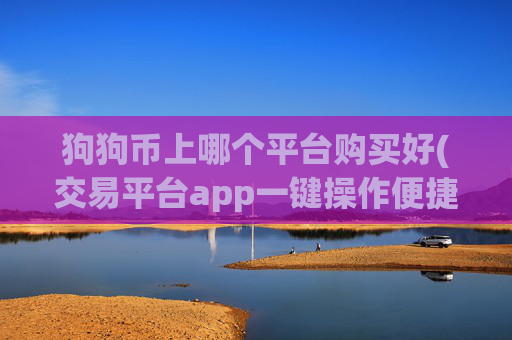 狗狗币上哪个平台购买好(交易平台app一键操作便捷)