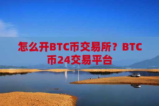 怎么开BTC币交易所?BTC币24交易平台