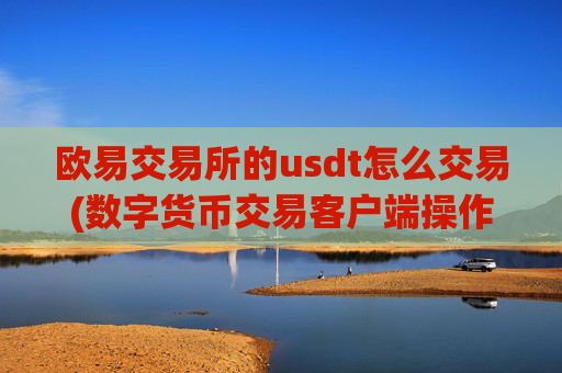 欧易交易所的usdt怎么交易(数字货币交易客户端操作技巧)