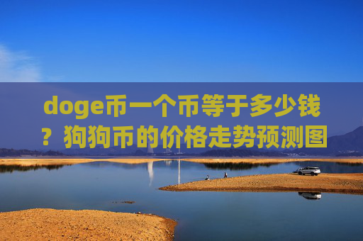 doge币一个币等于多少钱?狗狗币的价格走势预测图表(现价3.2024元)