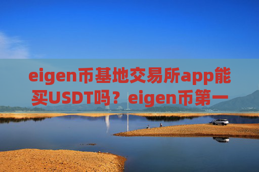 eigen币基地交易所app能买USDT吗?eigen币第一交易app国际站