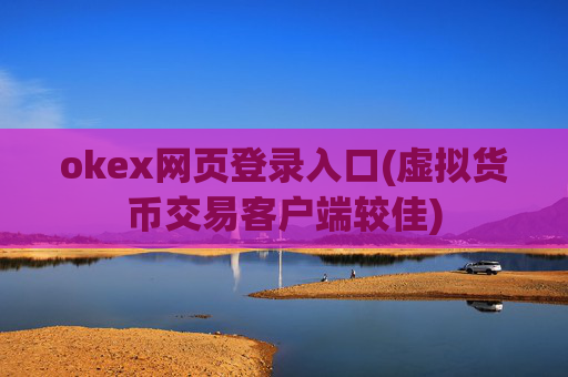 okex网页登录入口(虚拟货币交易客户端较佳)