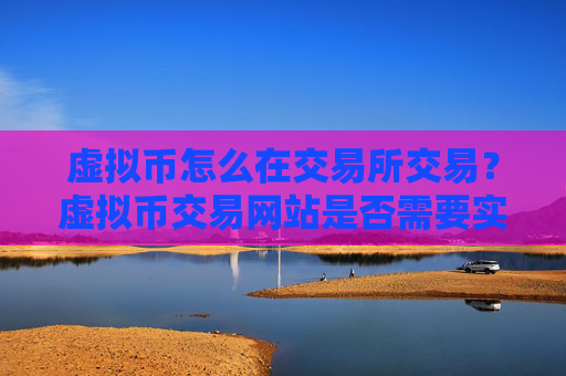 虚拟币怎么在交易所交易?虚拟币交易网站是否需要实名
