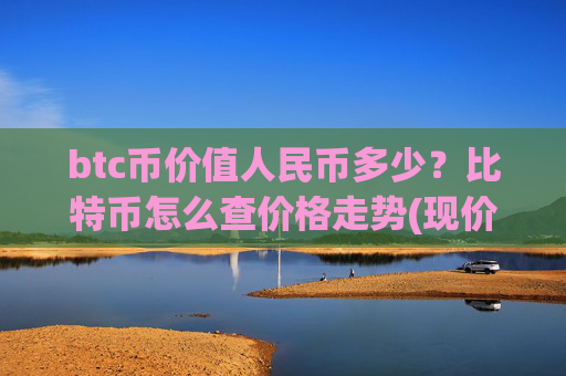 btc币价值人民币多少?比特币怎么查价格走势(现价748854.34元)