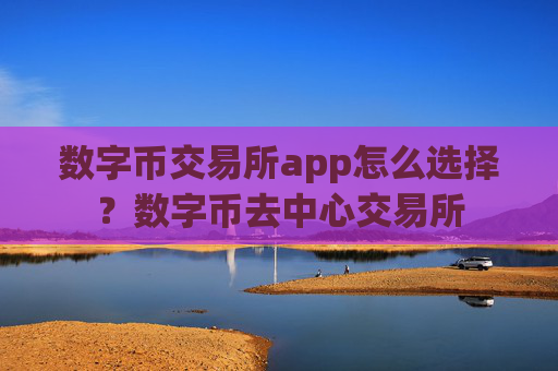 数字币交易所app怎么选择?数字币去中心交易所