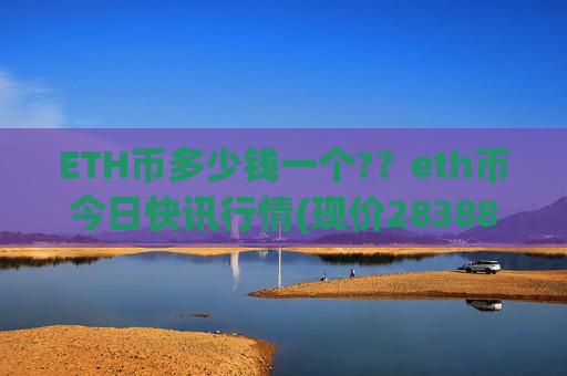 ETH币多少钱一个??eth币今日快讯行情(现价28388.32元)