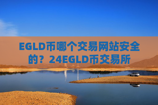 EGLD币哪个交易网站安全的?24EGLD币交易所
