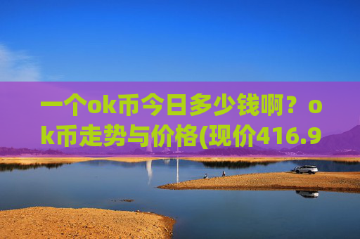 一个ok币今日多少钱啊?ok币走势与价格(现价416.905元)