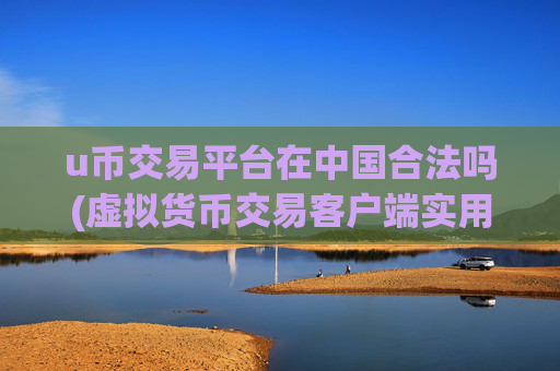 u币交易平台在中国合法吗(虚拟货币交易客户端实用功能介绍)