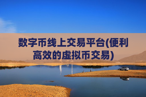 数字币线上交易平台(便利高效的虚拟币交易)