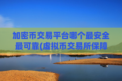 加密币交易平台哪个最安全最可靠(虚拟币交易所保障您的资金安全)