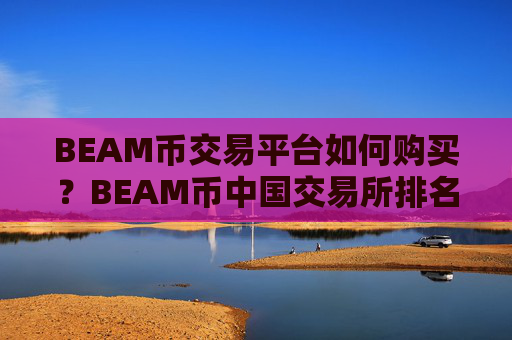 BEAM币交易平台如何购买?BEAM币中国交易所排名