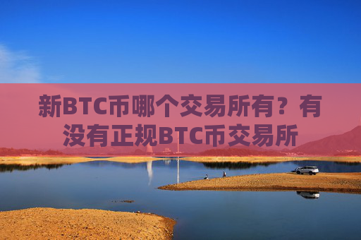 新BTC币哪个交易所有?有没有正规BTC币交易所
