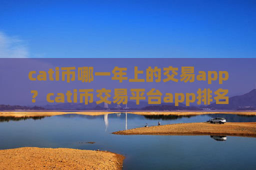 cati币哪一年上的交易app?cati币交易平台app排名交易平台app