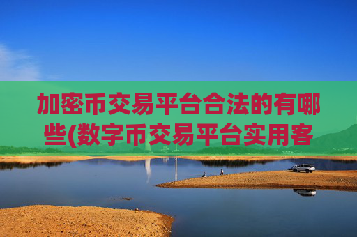 加密币交易平台合法的有哪些(数字币交易平台实用客户端)