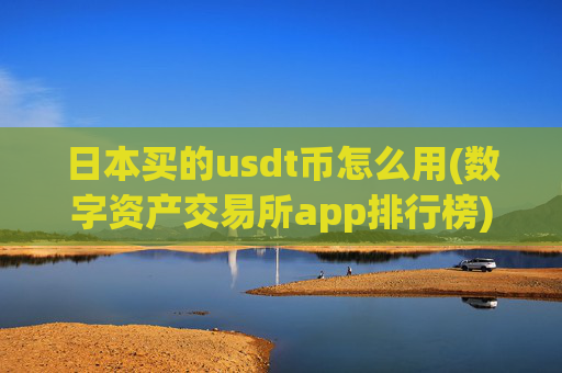 日本买的usdt币怎么用(数字资产交易所app排行榜)