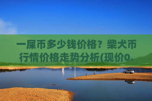 一屎币多少钱价格？柴犬币行情价格走势分析(现价0.00015734元)