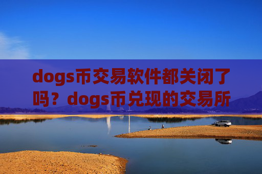 dogs币交易软件都关闭了吗?dogs币兑现的交易所app下载