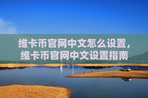维卡币官网中文怎么设置,维卡币官网中文设置指南