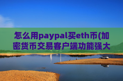 怎么用paypal买eth币(加密货币交易客户端功能强大)