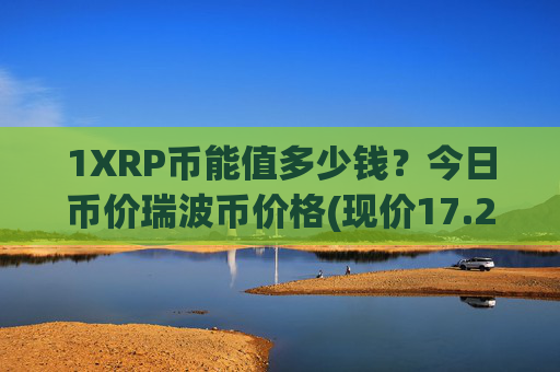 1XRP币能值多少钱?今日币价瑞波币价格(现价17.2548元)