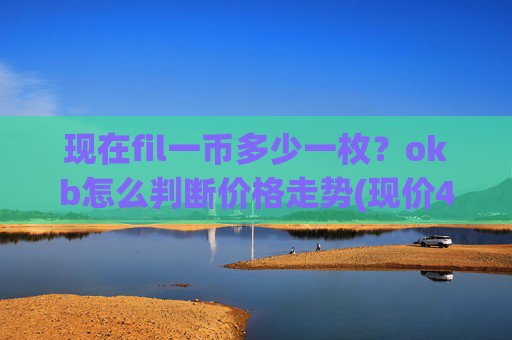现在fil一币多少一枚？okb怎么判断价格走势(现价420.252元)
