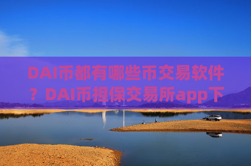 DAI币都有哪些币交易软件?DAI币担保交易所app下载
